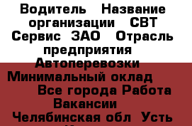 Водитель › Название организации ­ СВТ-Сервис, ЗАО › Отрасль предприятия ­ Автоперевозки › Минимальный оклад ­ 25 000 - Все города Работа » Вакансии   . Челябинская обл.,Усть-Катав г.